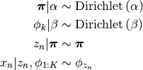 \boldsymbol{\pi}|\alpha   &\sim  \text{Dirichlet}\left(\alpha\right)\\
\phi_{k}|\beta            &\sim  \text{Dirichlet}\left(\beta\right)\\
z_{n}|\boldsymbol{\pi}    &\sim  \boldsymbol{\pi}\\
x_{n}|z_{n}, \phi_{1:K}   &\sim  \phi_{z_{n}}